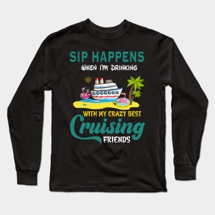 Sip Happens When I'm Drinking With My Crazy Best Cruising Friends Long Sleeve T-Shirt